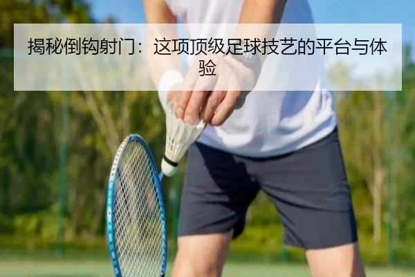 揭秘倒钩射门：这项顶级足球技艺的平台与体验