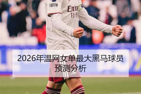 2026年温网女单最大黑马球员预测分析